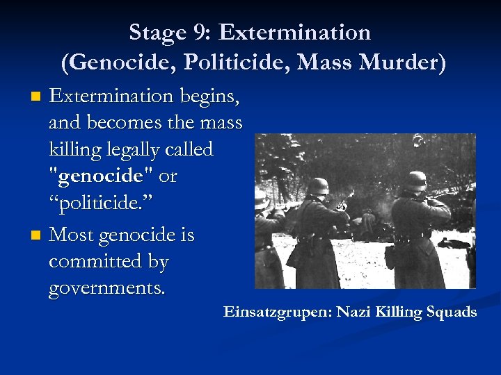 Stage 9: Extermination (Genocide, Politicide, Mass Murder) Extermination begins, and becomes the mass killing