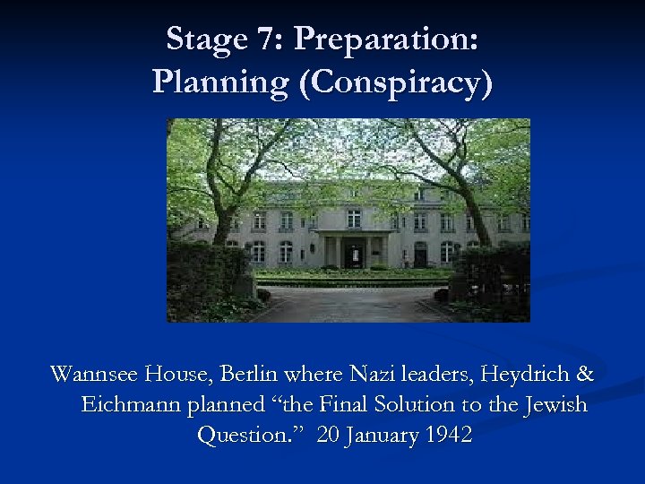 Stage 7: Preparation: Planning (Conspiracy) Wannsee House, Berlin where Nazi leaders, Heydrich & Eichmann