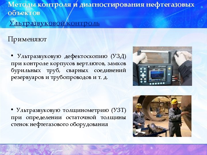 Методы контроля и диагностирования нефтегазовых объектов Ультразвуковой контроль Применяют • Ультразвуковую дефектоскопию (УЗД) при