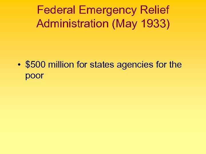 Federal Emergency Relief Administration (May 1933) • $500 million for states agencies for the