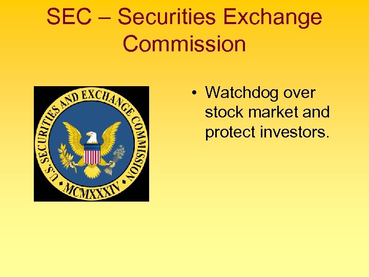 SEC – Securities Exchange Commission • Watchdog over stock market and protect investors. 