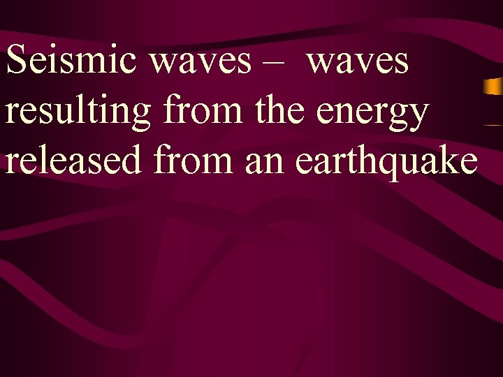 Seismic waves – waves resulting from the energy released from an earthquake 