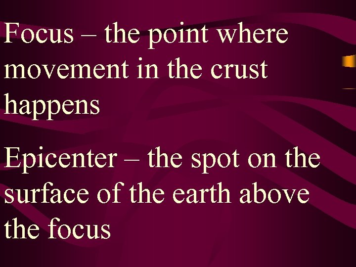 Focus – the point where movement in the crust happens Epicenter – the spot