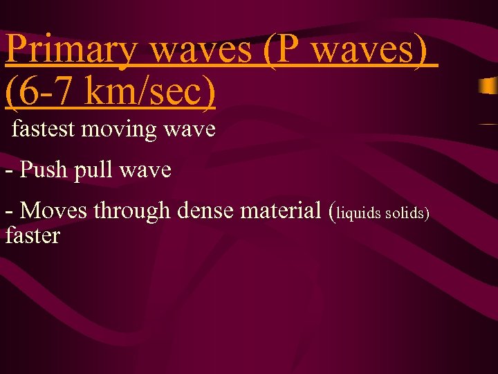 Primary waves (P waves) (6 -7 km/sec) fastest moving wave - Push pull wave