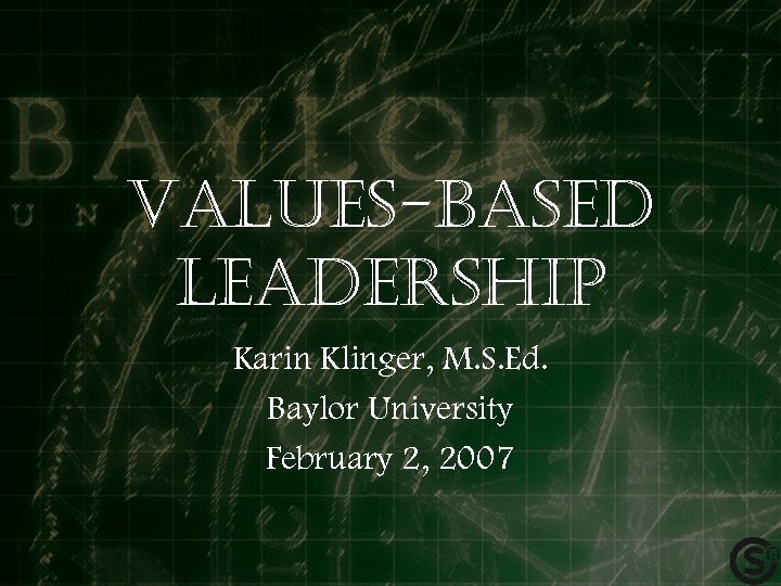 Values-based leadership Karin Klinger, M. S. Ed. Baylor University February 2, 2007 