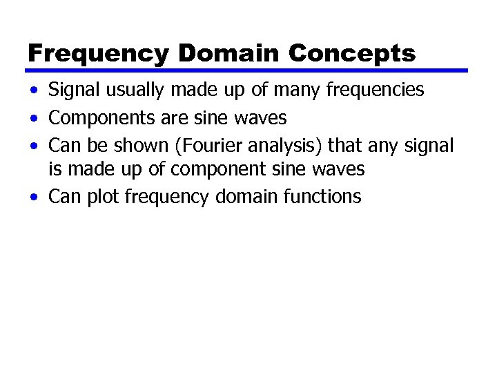 Frequency Domain Concepts • Signal usually made up of many frequencies • Components are