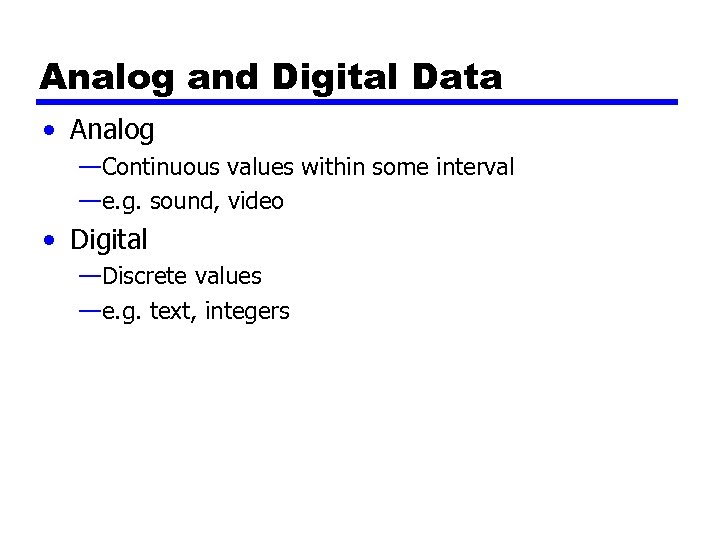 Analog and Digital Data • Analog —Continuous values within some interval —e. g. sound,