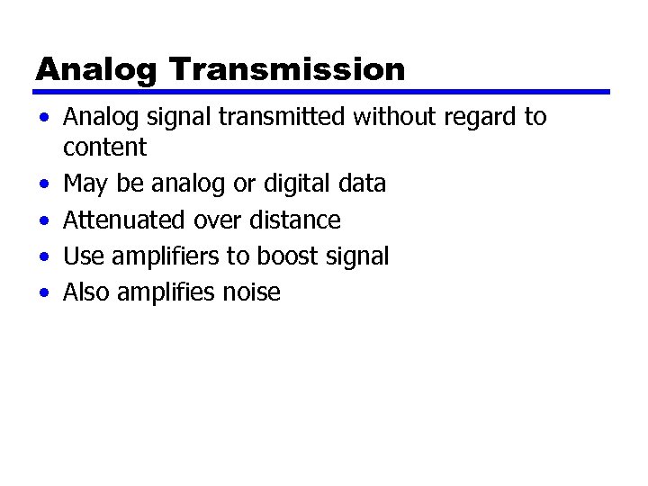 Analog Transmission • Analog signal transmitted without regard to content • May be analog