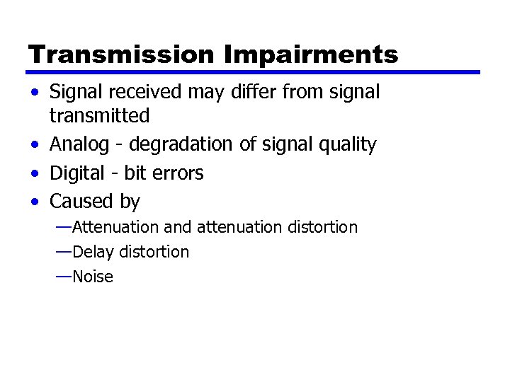 Transmission Impairments • Signal received may differ from signal transmitted • Analog - degradation