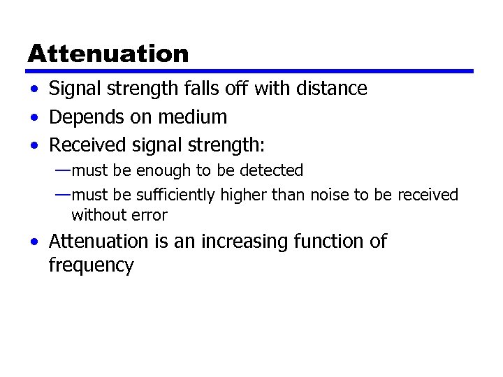 Attenuation • Signal strength falls off with distance • Depends on medium • Received