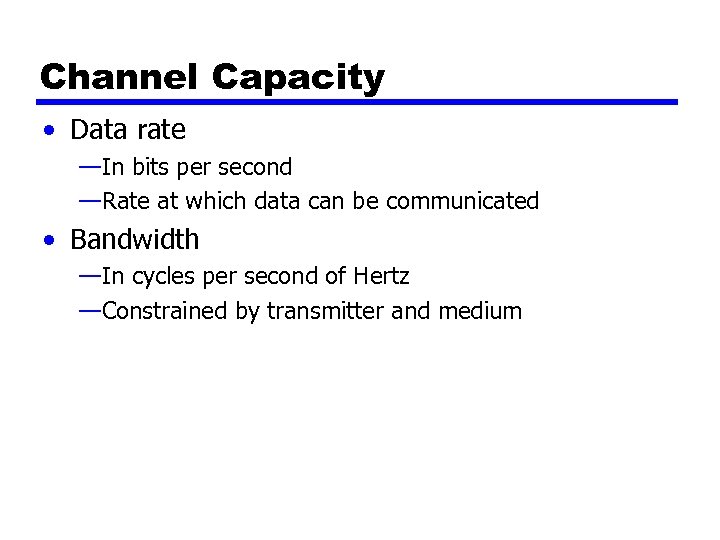 Channel Capacity • Data rate —In bits per second —Rate at which data can