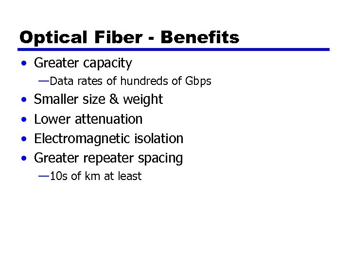 Optical Fiber - Benefits • Greater capacity —Data rates of hundreds of Gbps •