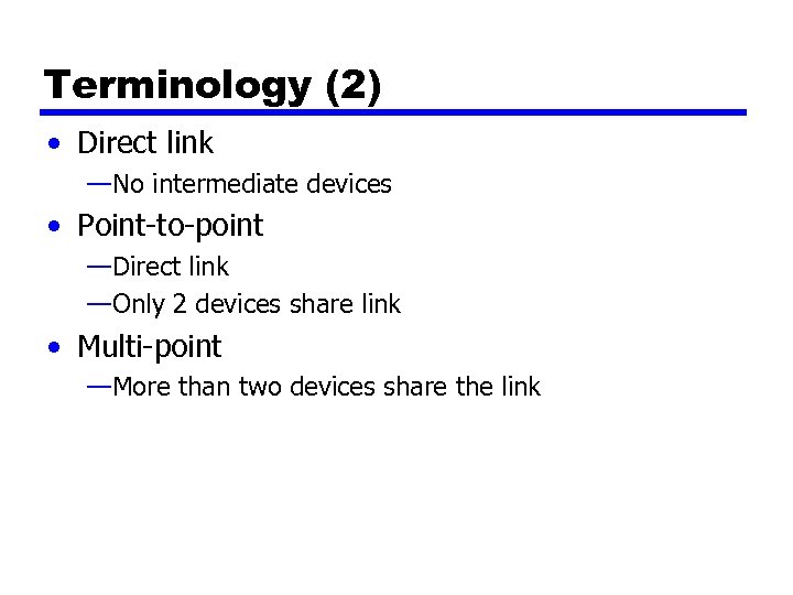 Terminology (2) • Direct link —No intermediate devices • Point-to-point —Direct link —Only 2