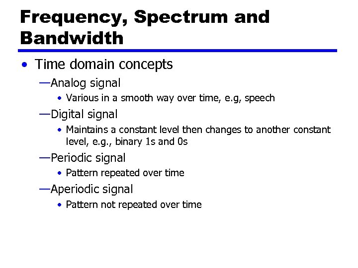 Frequency, Spectrum and Bandwidth • Time domain concepts —Analog signal • Various in a