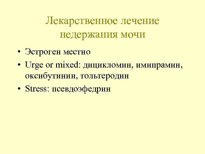 Лекарственное лечение недержания мочи • Эстроген местно • Urge or mixed: дицикломин, имипрамин, оксибутинин,