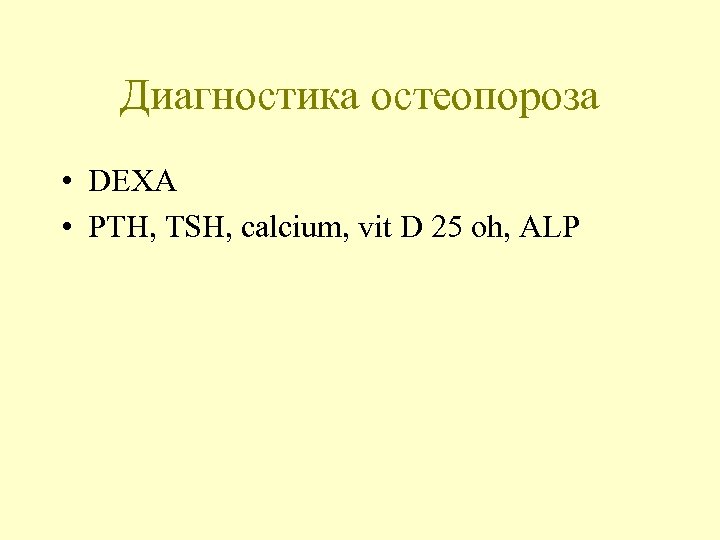 Диагностика остеопороза • DEXA • PTH, TSH, calcium, vit D 25 oh, ALP 