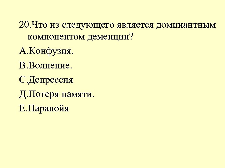 20. Что из следующего является доминантным компонентом деменции? А. Конфузия. В. Волнение. С. Депрессия