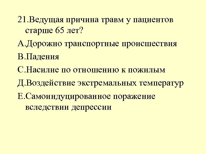 21. Ведущая причина травм у пациентов старше 65 лет? А. Дорожно транспортные происшествия В.