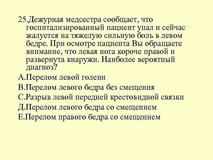 25. Дежурная медсестра сообщает, что госпитализированный пациент упал и сейчас жалуется на тяжелую сильную