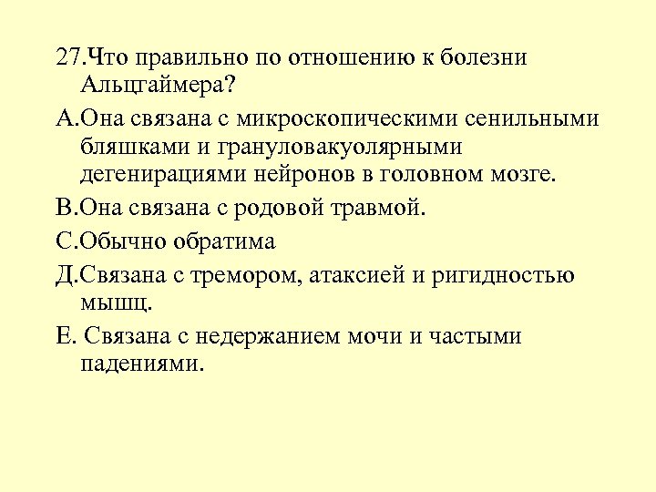 27. Что правильно по отношению к болезни Альцгаймера? А. Она связана с микроскопическими сенильными