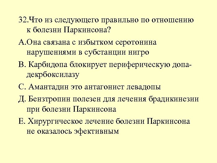 32. Что из следующего правильно по отношению к болезни Паркинсона? А. Она связана с