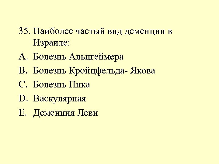 35. Наиболее частый вид деменции в Израиле: A. Болезнь Альцгеймера B. Болезнь Кройцфельда- Якова