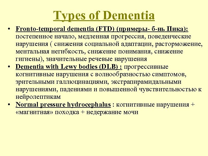 Types of Dementia • Fronto-temporal dementia (FTD) (примеры- б-нь Пика): постепенное начало, медленная прогрессия,