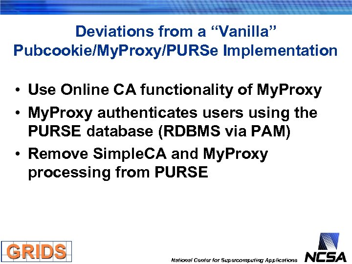 Deviations from a “Vanilla” Pubcookie/My. Proxy/PURSe Implementation • Use Online CA functionality of My.