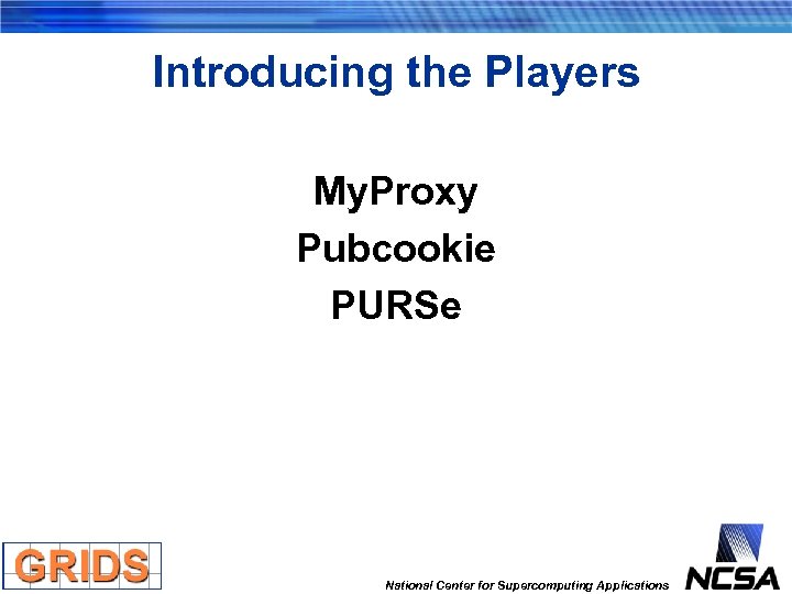 Introducing the Players My. Proxy Pubcookie PURSe National Center for Supercomputing Applications 