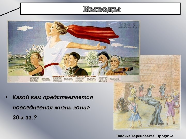 Выводы • Какой вам представляется повседневная жизнь конца 30 -х гг. ? Евдокия Керсновская.