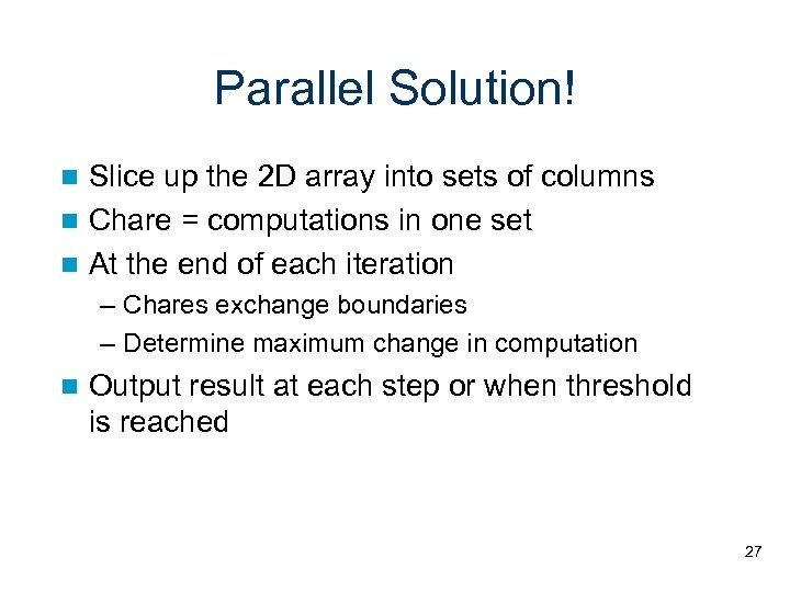 Parallel Solution! Slice up the 2 D array into sets of columns Chare =