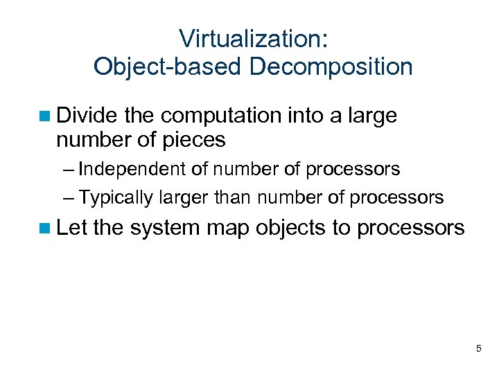 Virtualization: Object-based Decomposition Divide the computation into a large number of pieces – Independent