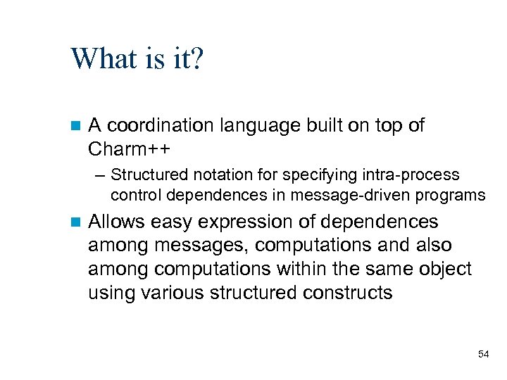 What is it? A coordination language built on top of Charm++ – Structured notation
