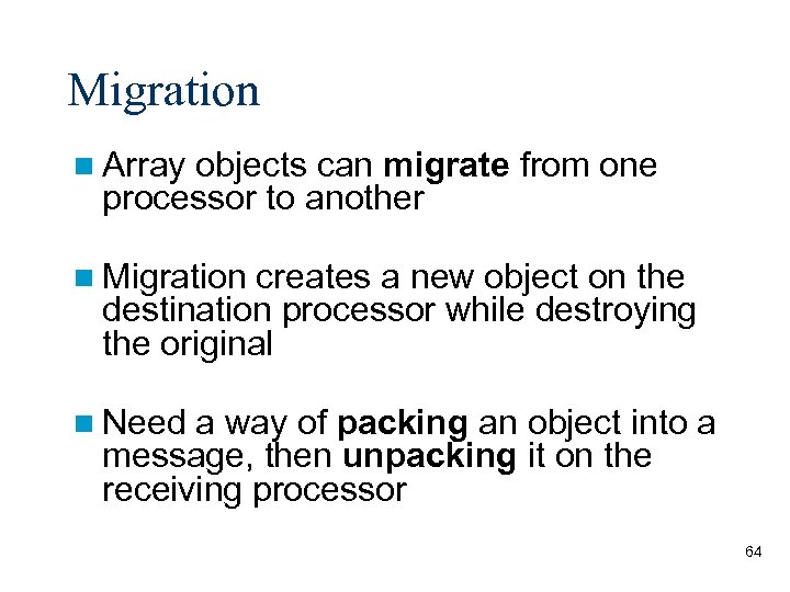 Migration Array objects can migrate from one processor to another Migration creates a new