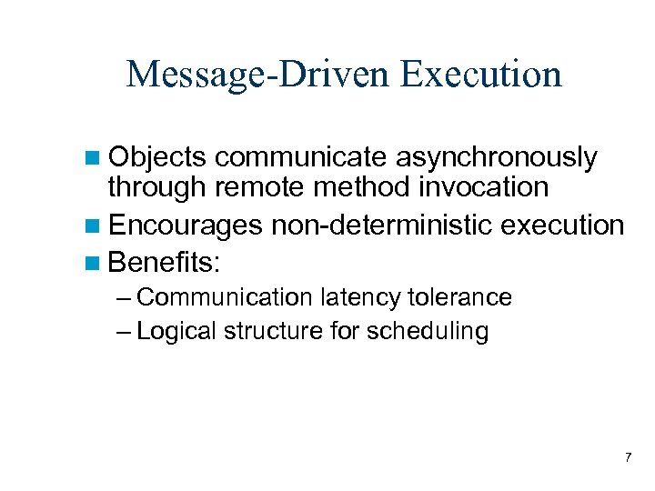 Message-Driven Execution Objects communicate asynchronously through remote method invocation Encourages non-deterministic execution Benefits: –