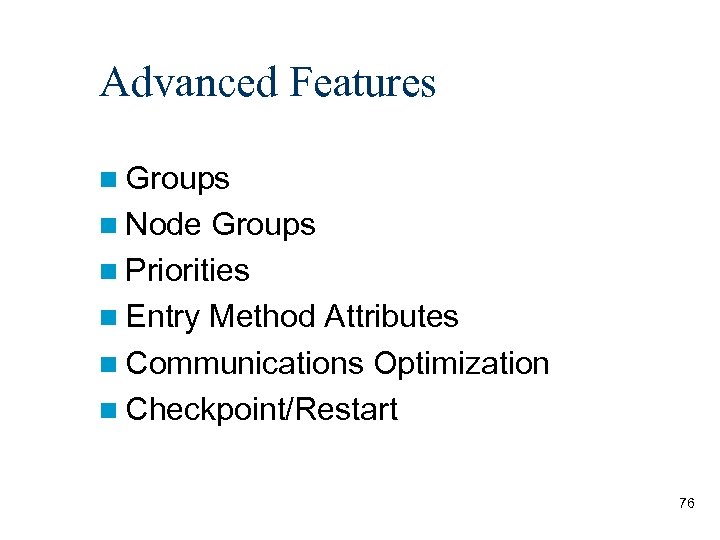 Advanced Features Groups Node Groups Priorities Entry Method Attributes Communications Optimization Checkpoint/Restart 76 