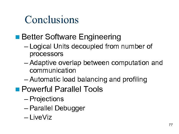 Conclusions Better Software Engineering – Logical Units decoupled from number of processors – Adaptive