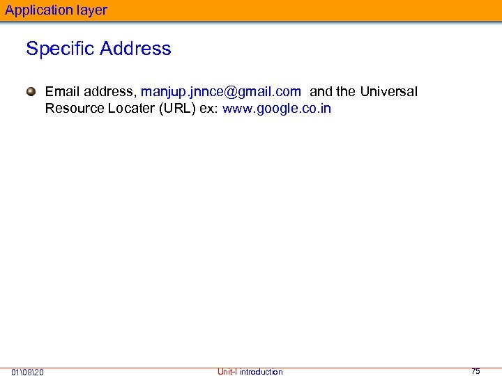 Application layer Specific Address Email address, manjup. jnnce@gmail. com and the Universal Resource Locater