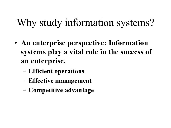 Why study information systems? • An enterprise perspective: Information systems play a vital role