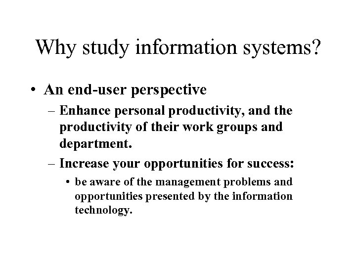 Why study information systems? • An end-user perspective – Enhance personal productivity, and the