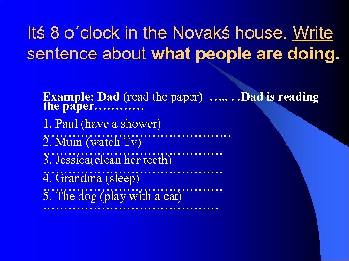 Itś 8 o´clock in the Novakś house. Write sentence about what people are doing.