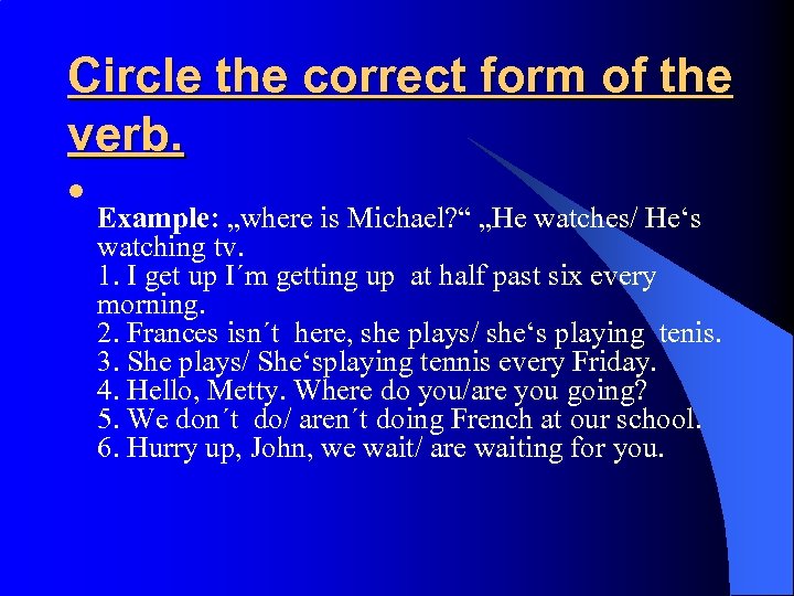 Circle the correct form of the verb. l Example: „where is Michael? “ „He