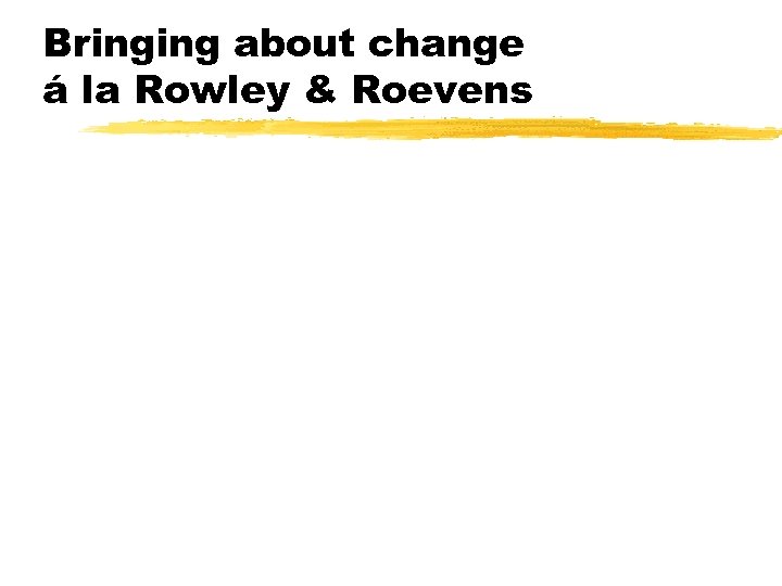 Bringing about change á la Rowley & Roevens 