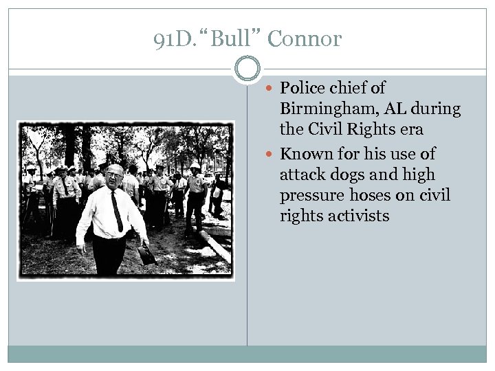 91 D. “Bull” Connor Police chief of Birmingham, AL during the Civil Rights era