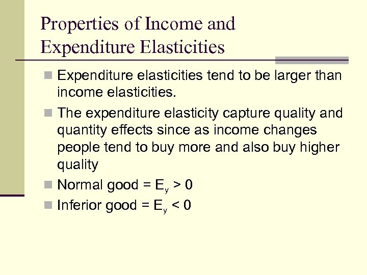 Properties of Income and Expenditure Elasticities n Expenditure elasticities tend to be larger than