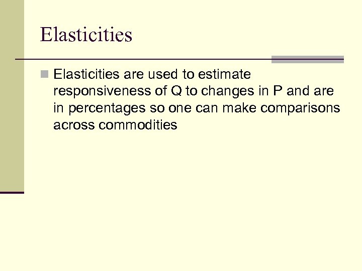 Elasticities n Elasticities are used to estimate responsiveness of Q to changes in P