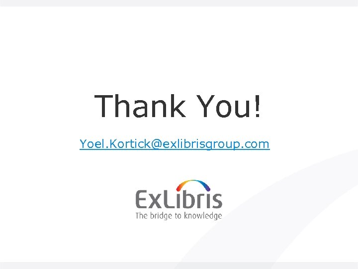 Thank You! Yoel. Kortick@exlibrisgroup. com 
