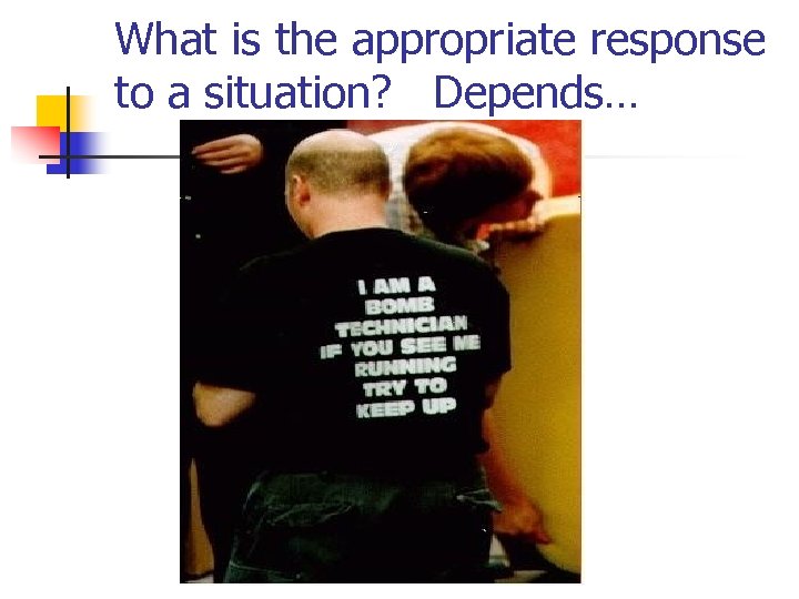 What is the appropriate response to a situation? Depends… 