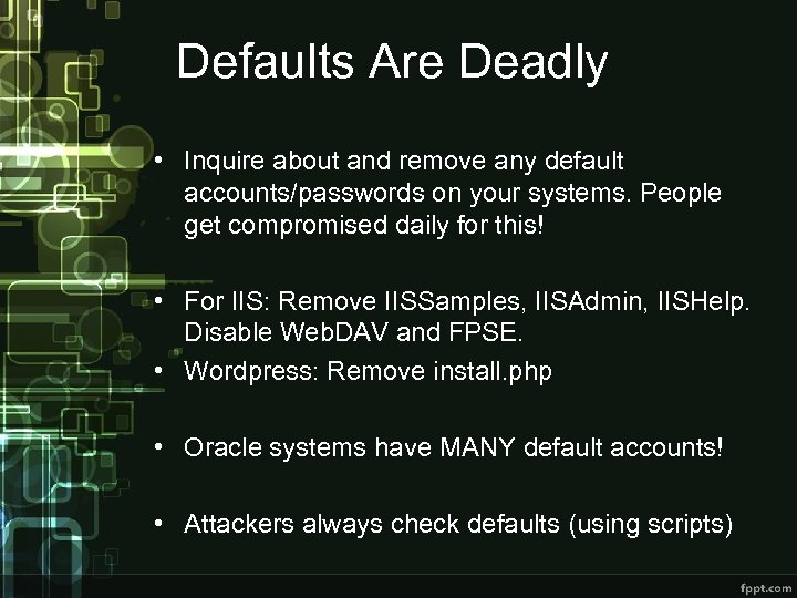 Defaults Are Deadly • Inquire about and remove any default accounts/passwords on your systems.