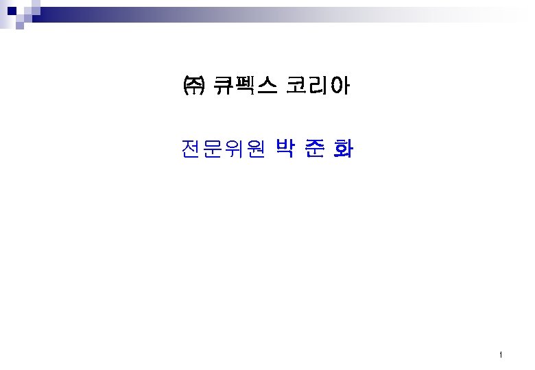 ㈜ 큐펙스 코리아 전문위원 박 준 화 1 